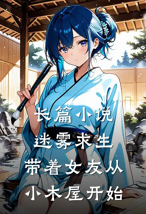 长篇小说迷雾求生：带着女友从小木屋开始