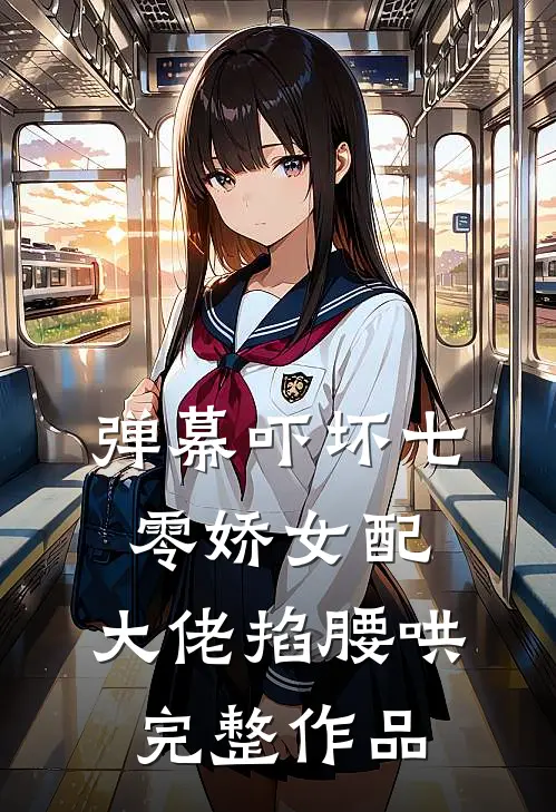 弹幕吓坏七零娇女配，大佬掐腰哄完整作品