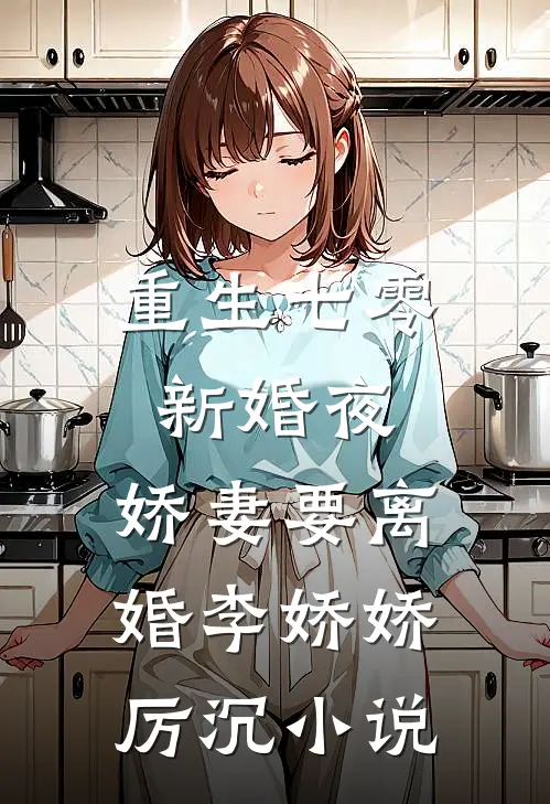 重生七零新婚夜，娇妻要离婚李娇娇厉沉小说