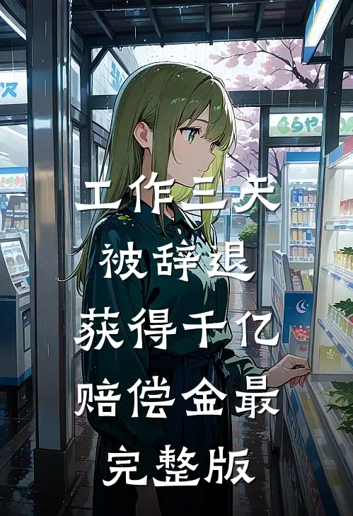 工作三天被辞退，获得千亿赔偿金最完整版