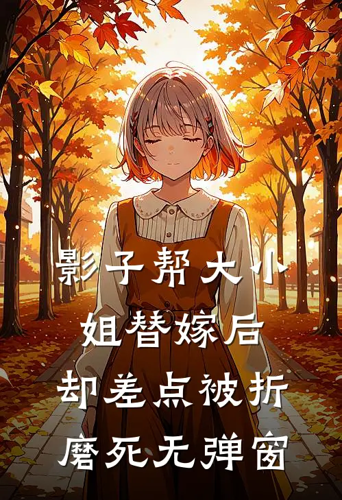 影子帮大小姐替嫁后，却差点被折磨死无弹窗