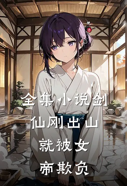 全集小说剑仙刚出山，就被女帝欺负