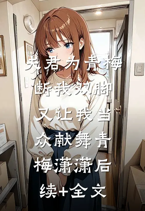 夫君为青梅断我双脚，又让我当众献舞青梅潇潇后续+全文