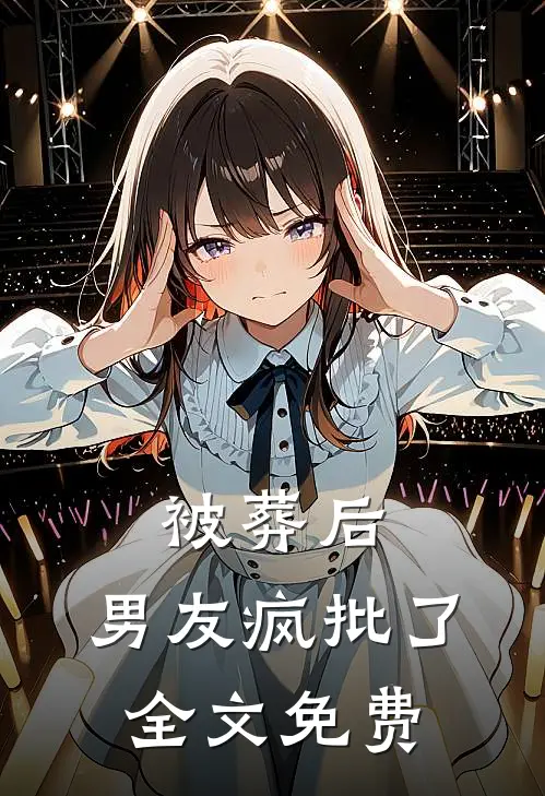 被葬后，男友疯批了全文免费