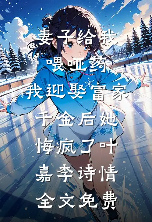 妻子给我喂哑药，我迎娶富家千金后她悔疯了叶嘉李诗情全文免费