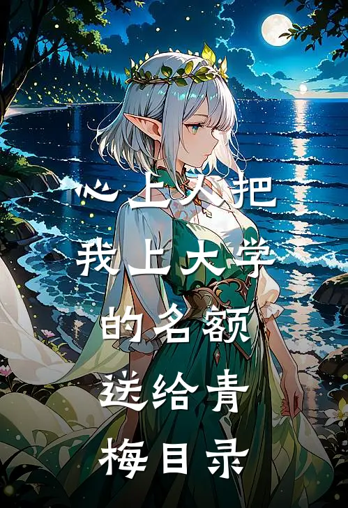 心上人把我上大学的名额，送给青梅目录