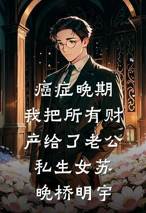 癌症晚期，我把所有财产给了老公私生女苏晚桥明宇