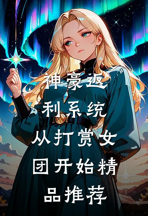 神豪返利系统：从打赏女团开始精品推荐