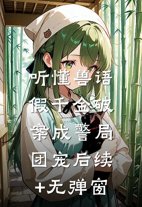 听懂兽语，假千金破案成警局团宠后续+无弹窗