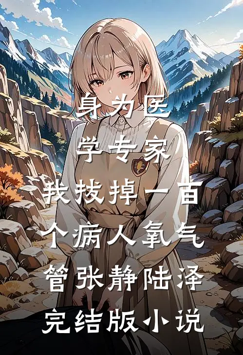 身为医学专家，我拔掉一百个病人氧气管张静陆泽完结版小说