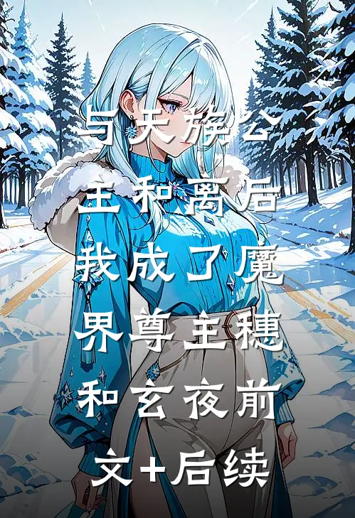 与天族公主和离后，我成了魔界尊主穗和玄夜前文+后续