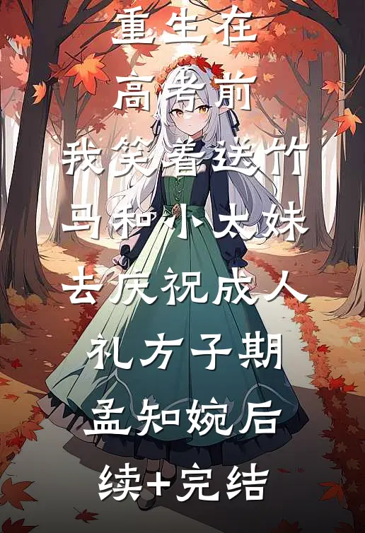 重生在高考前，我笑着送竹马和小太妹去庆祝成人礼方子期孟知婉后续+完结