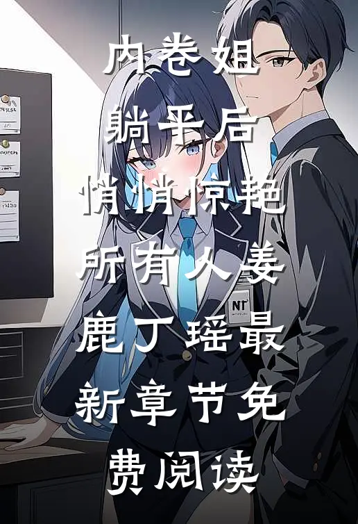 内卷姐躺平后，悄悄惊艳所有人姜鹿丁瑶最新章节免费阅读