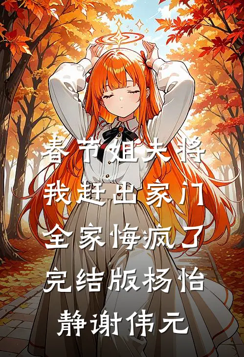 春节姐夫将我赶出家门，全家悔疯了完结版杨怡静谢伟元