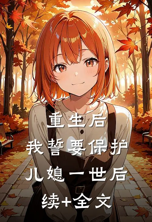 重生后，我誓要保护儿媳一世后续+全文