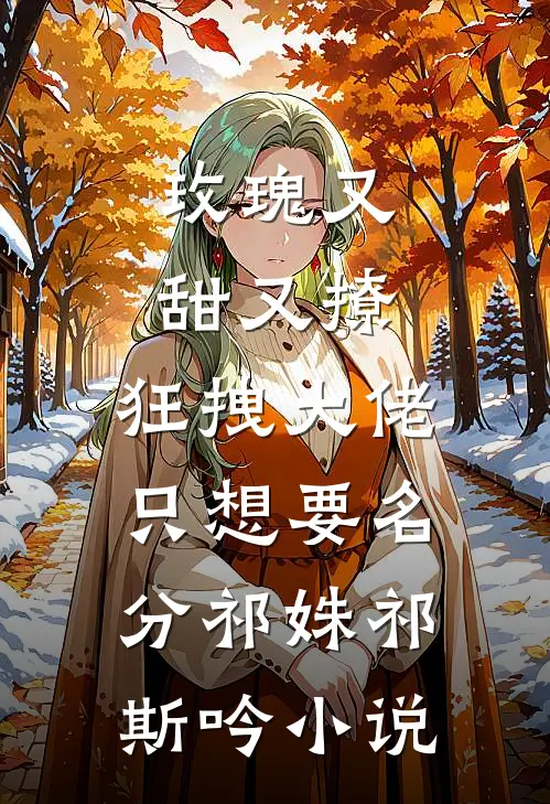 玫瑰又甜又撩，狂拽大佬只想要名分祁姝祁斯吟小说
