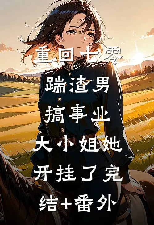 重回七零：踹渣男搞事业，大小姐她开挂了完结+番外