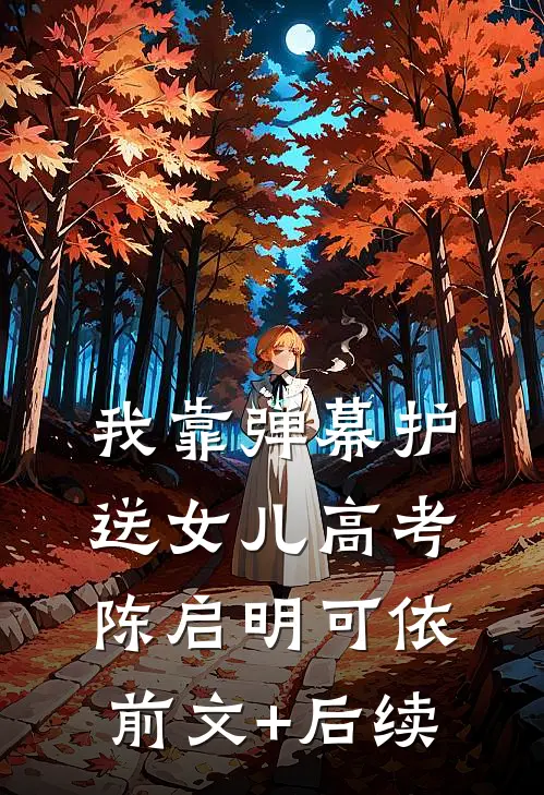 我靠弹幕护送女儿高考陈启明可依前文+后续