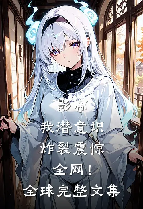 影帝：我潜意识炸裂震惊全网！全球完整文集