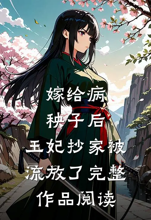 嫁给病秧子后，王妃抄家被流放了完整作品阅读