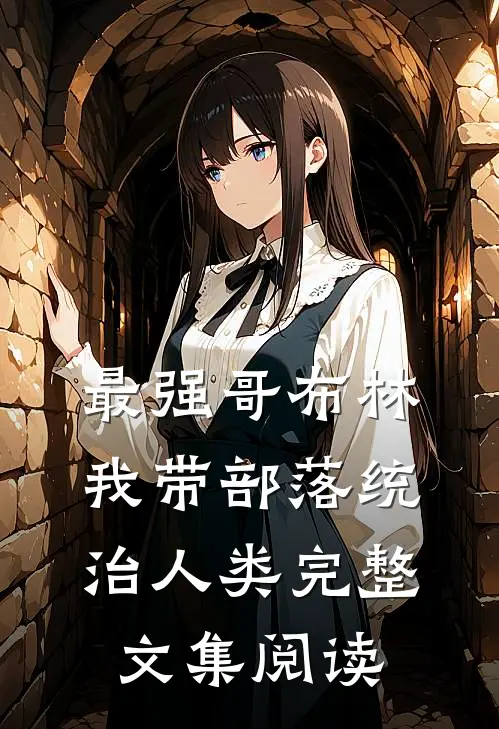 最强哥布林：我带部落统治人类完整文集阅读