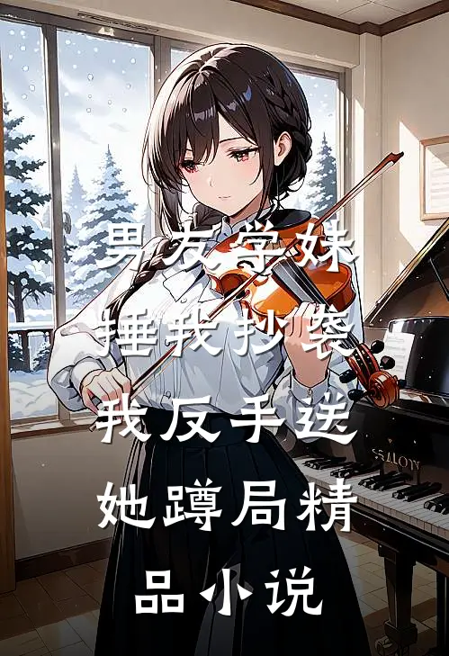 男友学妹捶我抄袭,我反手送她蹲局精品在线阅读