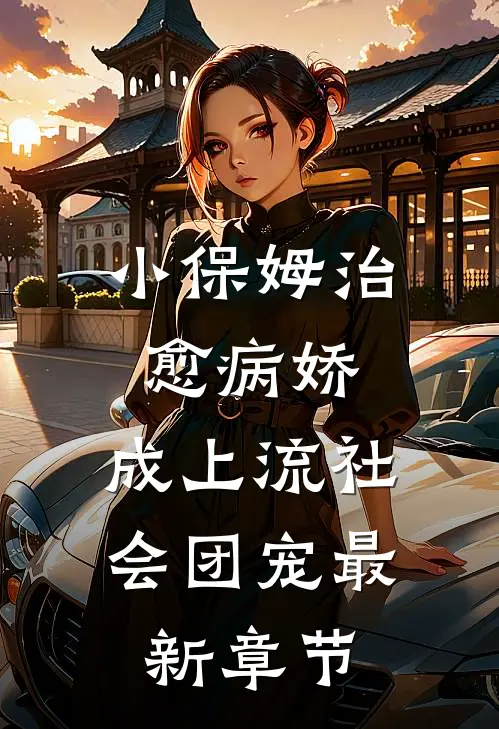 小保姆治愈病娇，成上流社会团宠最新章节