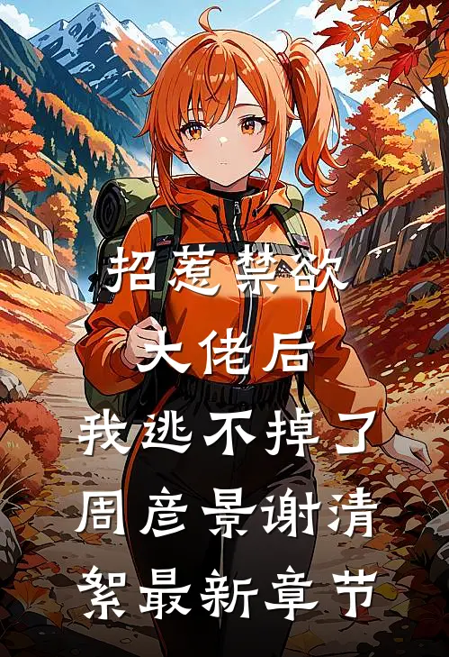 招惹禁欲大佬后，我逃不掉了周彦景谢清絮最新章节