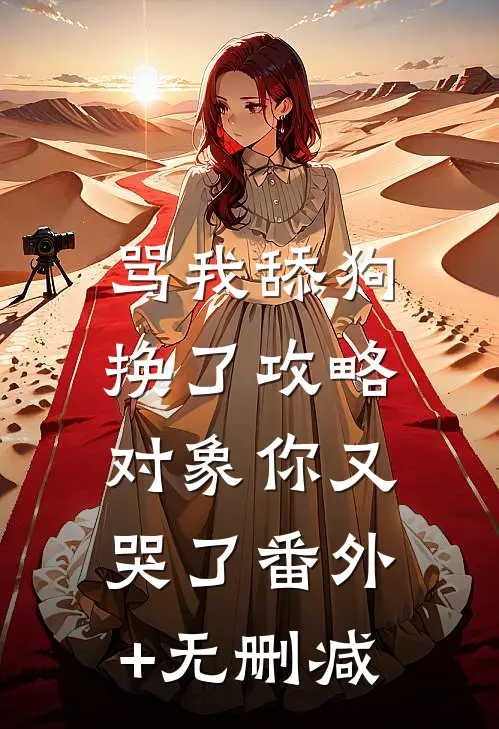 骂我舔狗，换了攻略对象你又哭了番外+无删减
