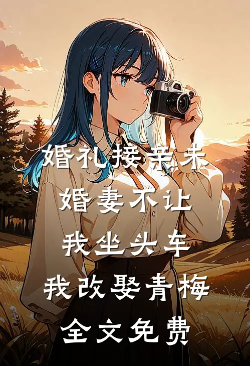 婚礼接亲未婚妻不让我坐头车，我改娶青梅全文免费