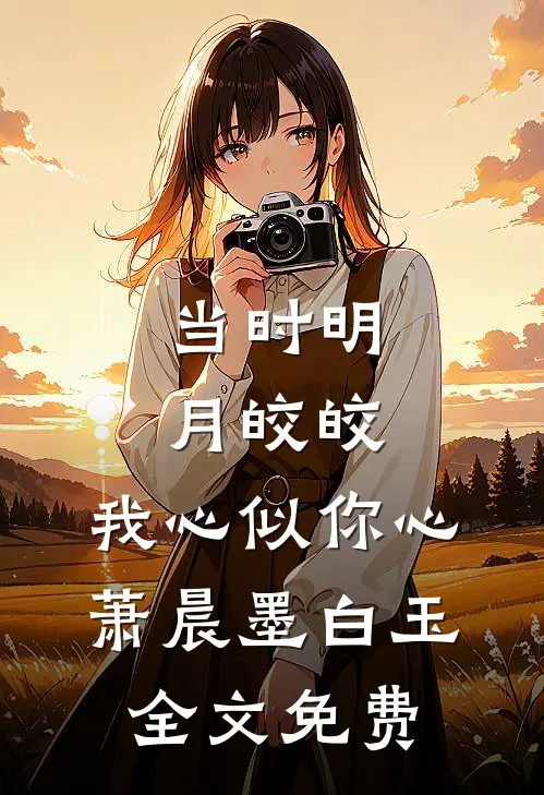 当时明月皎皎，我心似你心萧晨墨白玉全文免费