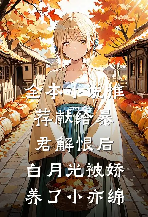 全本小说推荐献给暴君解恨后:白月光被娇养了 小亦绵