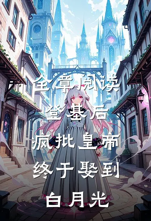 全章阅读登基后，疯批皇帝终于娶到白月光