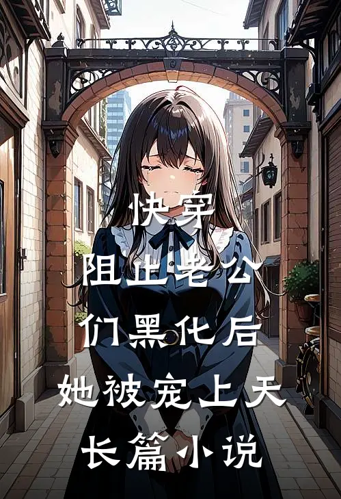 快穿：阻止老公们黑化后，她被宠上天长篇小说