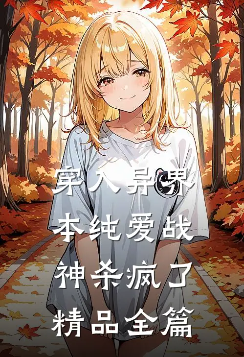 穿入异界，本纯爱战神杀疯了精品全篇
