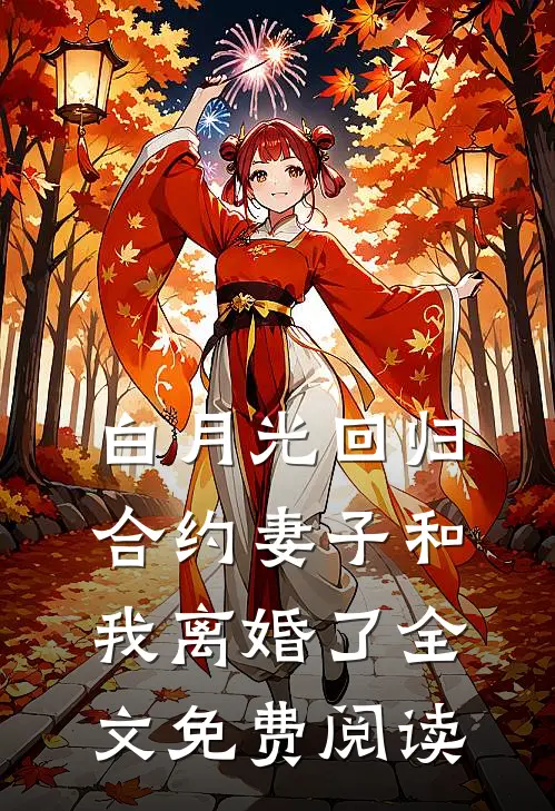 白月光回归，合约妻子和我离婚了全文免费阅读