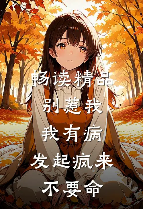 畅读精品别惹我,我有病,发起疯来不要命