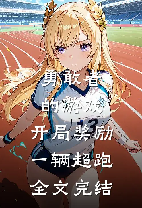勇敢者的游戏：开局奖励一辆超跑全文完结
