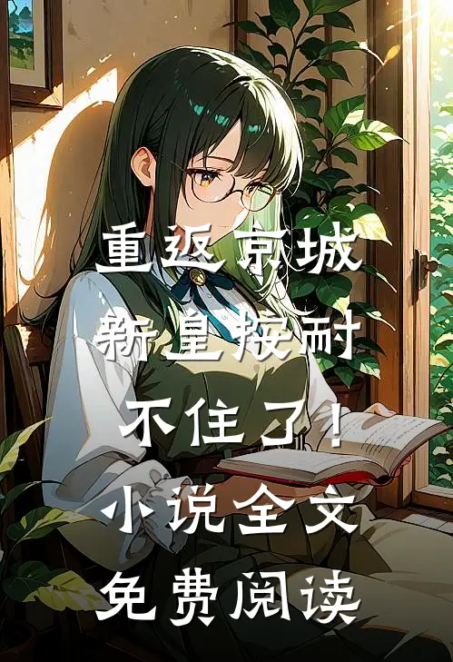 重返京城，新皇按耐不住了！小说全文免费阅读