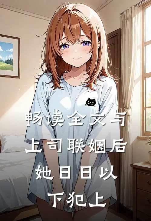 畅读全文与上司联姻后，她日日以下犯上