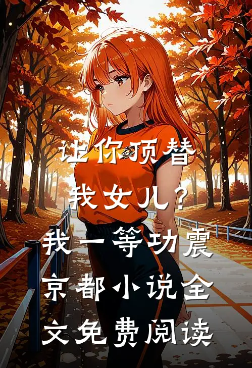 让你顶替我女儿？我一等功震京都小说全文免费阅读