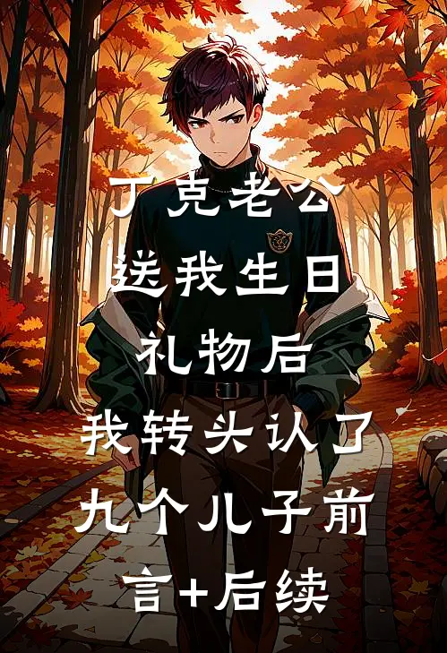 丁克老公送我生日礼物后，我转头认了九个儿子前言+后续