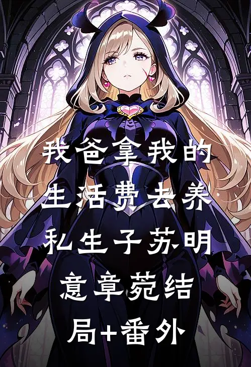 我爸拿我的生活费去养私生子苏明意章菀结局+番外