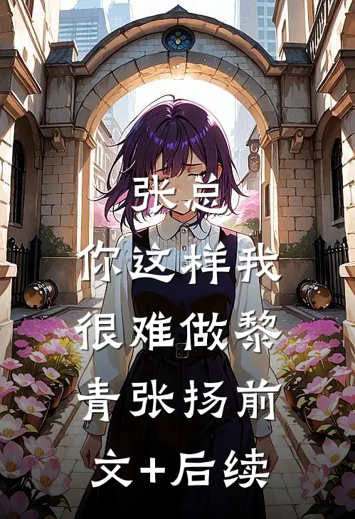 张总，你这样我很难做黎青张扬前文+后续