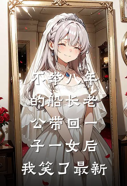 不举八年的船长老公带回一子一女后，我笑了最新