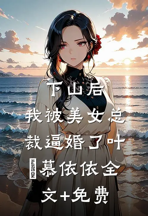 下山后，我被美女总裁逼婚了叶璟慕依依全文+免费