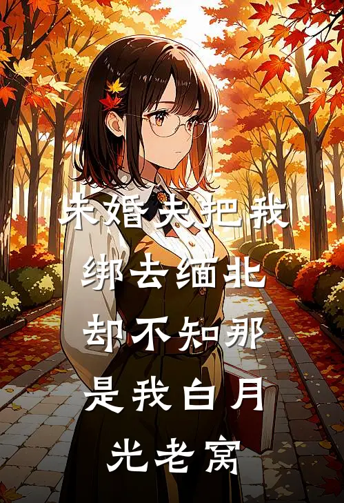 未婚夫把我绑去缅北，却不知那是我白月光老窝