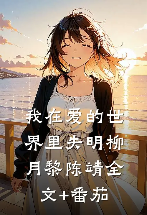 我在爱的世界里失明柳月黎陈靖全文+番茄