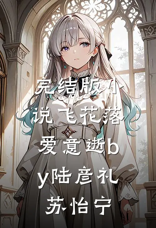 完结版小说飞花落，爱意逝by陆彦礼苏怡宁