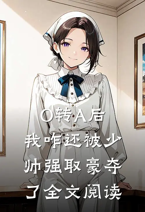 O转A后，我咋还被少帅强取豪夺了全文阅读